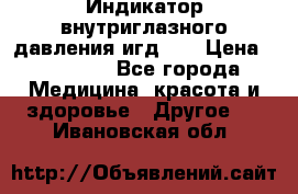 Индикатор внутриглазного давления игд-02 › Цена ­ 20 000 - Все города Медицина, красота и здоровье » Другое   . Ивановская обл.